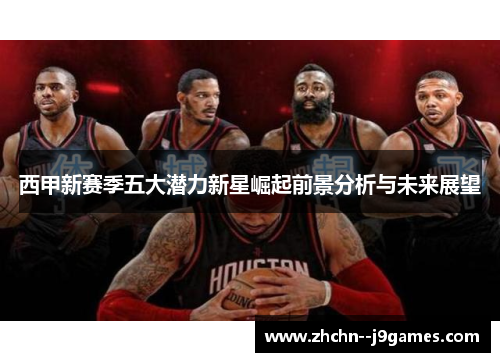 西甲新赛季五大潜力新星崛起前景分析与未来展望