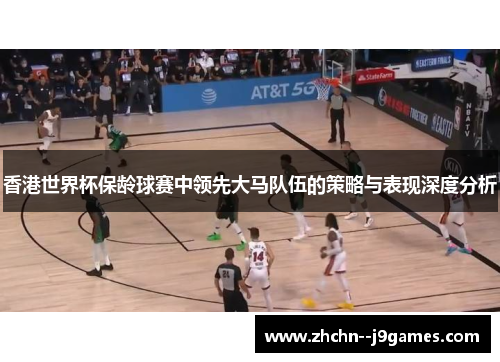 香港世界杯保龄球赛中领先大马队伍的策略与表现深度分析
