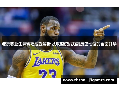 老詹职业生涯辉煌成就解析 从联盟统治力到历史地位的全面升华