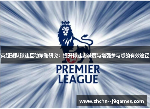 英超球队球迷互动策略研究：提升球迷忠诚度与增强参与感的有效途径