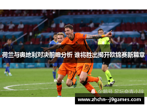 荷兰与奥地利对决前瞻分析 谁将胜出揭开欧锦赛新篇章