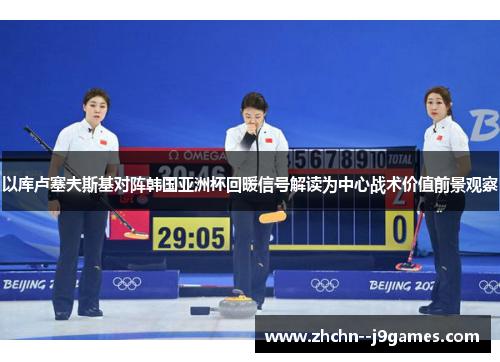 以库卢塞夫斯基对阵韩国亚洲杯回暖信号解读为中心战术价值前景观察