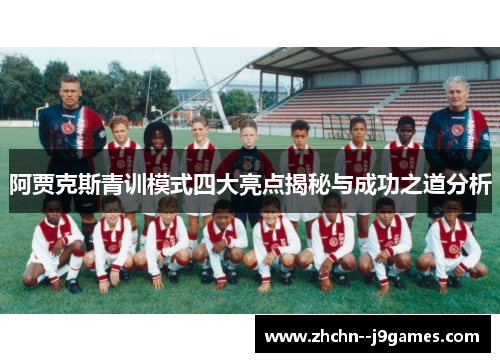 阿贾克斯青训模式四大亮点揭秘与成功之道分析 阿贾克斯青训模式四大亮点揭秘与成功之道分析