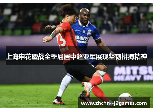 上海申花鏖战全季屈居中超亚军展现坚韧拼搏精神