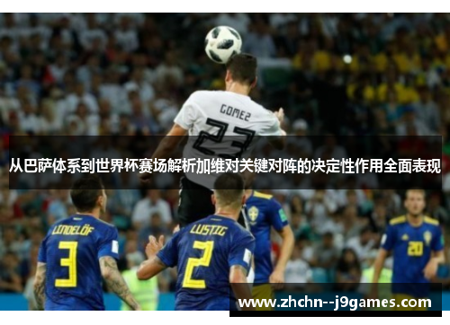从巴萨体系到世界杯赛场解析加维对关键对阵的决定性作用全面表现 从巴萨体系到世界杯赛场解析加维对关键对阵的决定性作用全面表现