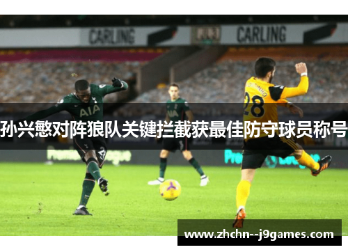 孙兴慜对阵狼队关键拦截获最佳防守球员称号 孙兴慜对阵狼队关键拦截获最佳防守球员称号