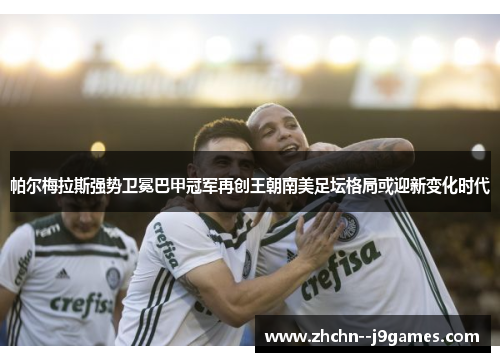 帕尔梅拉斯强势卫冕巴甲冠军再创王朝南美足坛格局或迎新变化时代 帕尔梅拉斯强势卫冕巴甲冠军再创王朝南美足坛格局或迎新变化时代
