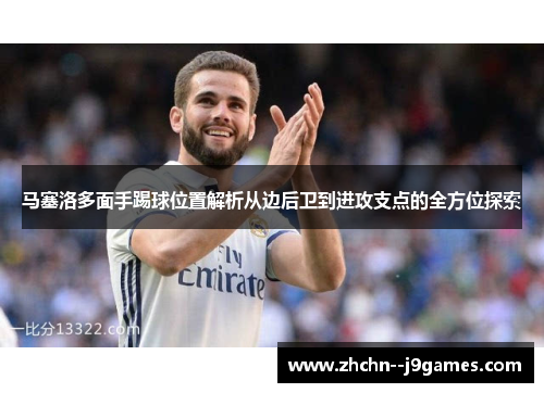 马塞洛多面手踢球位置解析从边后卫到进攻支点的全方位探索