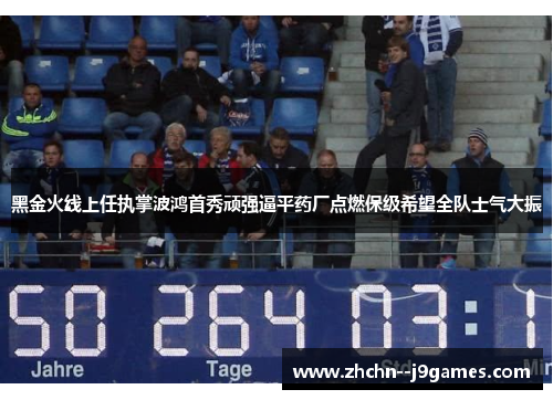 黑金火线上任执掌波鸿首秀顽强逼平药厂点燃保级希望全队士气大振