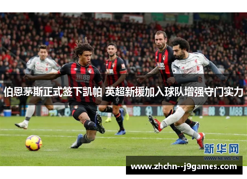 伯恩茅斯正式签下凯帕 英超新援加入球队增强守门实力