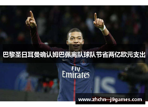 巴黎圣日耳曼确认姆巴佩离队球队节省两亿欧元支出