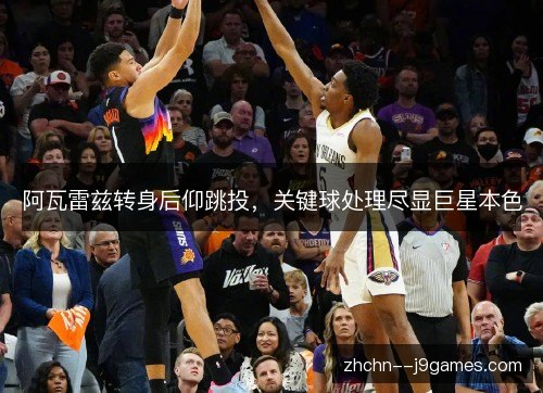 阿瓦雷兹转身后仰跳投，关键球处理尽显巨星本色